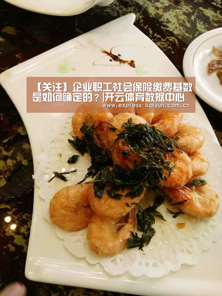 
【关注】企业职工社会保险缴费基数是如何确定的？|开云体育数据中心