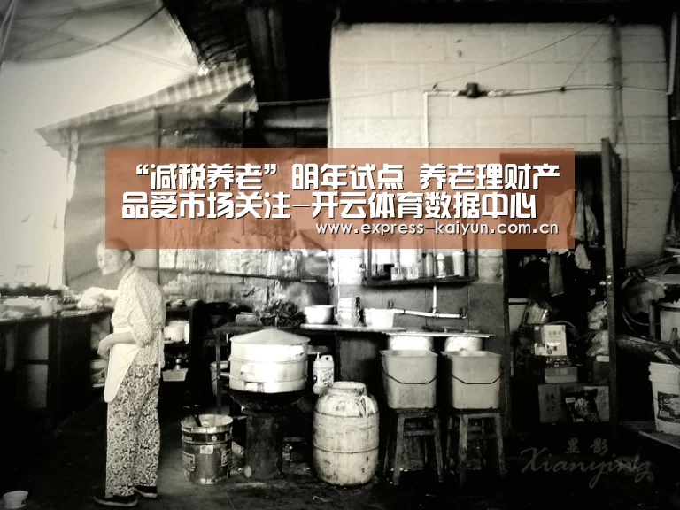 “减税养老”明年试点 养老理财产品受市场关注-开云体育数据中心